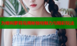 为啥叫萝莉岛揭秘独特魅力与精彩玩法
