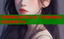 哥特萝莉社胖次怎么得？发现独特时尚配饰的秘密平台