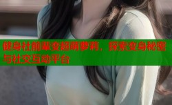 健身社前辈变超萌萝莉，探索变身秘密与社交互动平台