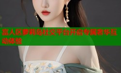 富人区萝莉岛社交平台开启专属奢华互动体验