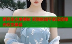 萝莉岛名单揭秘 英国新闻平家深度曝光权贵黑幕