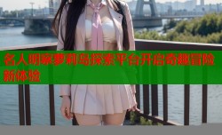 名人明察萝莉岛探索平台开启奇趣冒险新体验