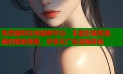 免费福利在线视频平台：丰富影视资源，随时随地观看，尽享无广告流畅体验