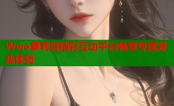 Wwe萝莉岛精彩互动平台畅享专属游戏体验
