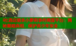 i社酒店猎杀小萝莉事件揭露平台：揭秘黑暗真相，保护青少年安全