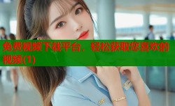 免费视频下载平台，轻松获取您喜欢的视频(1)
