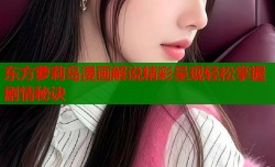 东方萝莉岛漫画解说精彩呈现轻松掌握剧情秘诀