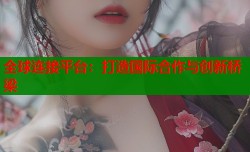 全球连接平台：打造国际合作与创新桥梁