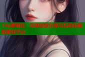 14u萝莉社：尽享创意分享与互动乐趣的最佳平台