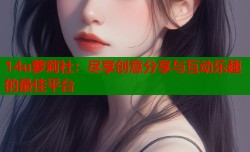 14u萝莉社：尽享创意分享与互动乐趣的最佳平台