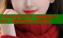 小学生在线学习平台：随时随地复习、预习，轻松管理作业与课后服务