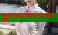 冲绳岛萝莉岛全攻略体验平家养成与趣味揭秘