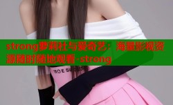 strong萝莉社与爱奇艺：海量影视资源随时随地观看-strong