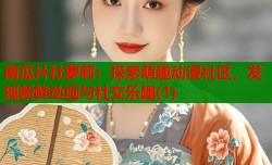 南瓜片社萝莉：探索萌趣动漫社区，发现新鲜动画与社交乐趣(1)