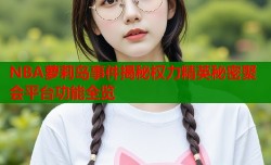 NBA萝莉岛事件揭秘权力精英秘密聚会平台功能全览