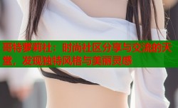 哥特萝莉社：时尚社区分享与交流的天堂，发现独特风格与美丽灵感