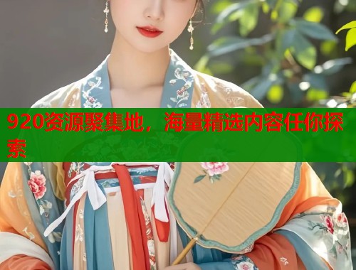 920资源聚集地，海量精选内容任你探索  第1张