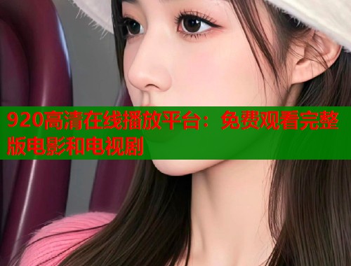 920高清在线播放平台：免费观看完整版电影和电视剧  第1张