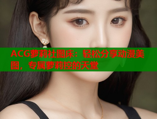 ACG萝莉社图床：轻松分享动漫美图，专属萝莉控的天堂  第2张