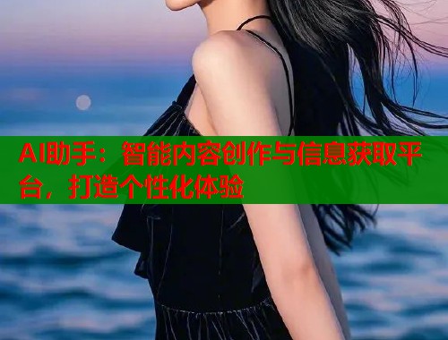 AI助手：智能内容创作与信息获取平台，打造个性化体验  第1张