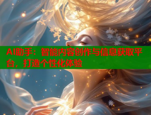 AI助手：智能内容创作与信息获取平台，打造个性化体验  第2张