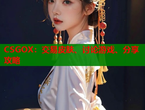 CSGOX：交易皮肤、讨论游戏、分享攻略  第1张