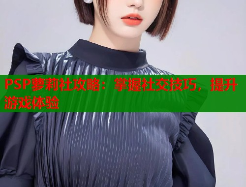 PSP萝莉社攻略：掌握社交技巧，提升游戏体验  第1张