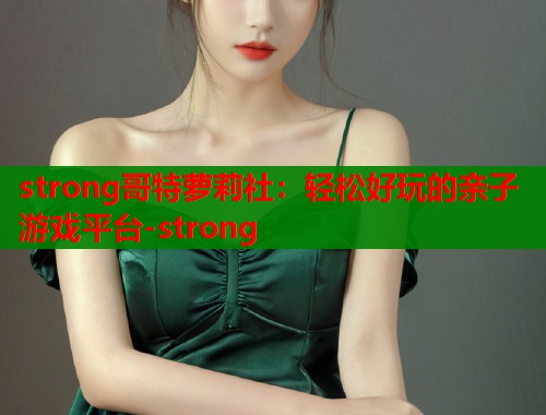 strong哥特萝莉社：轻松好玩的亲子游戏平台-strong  第1张