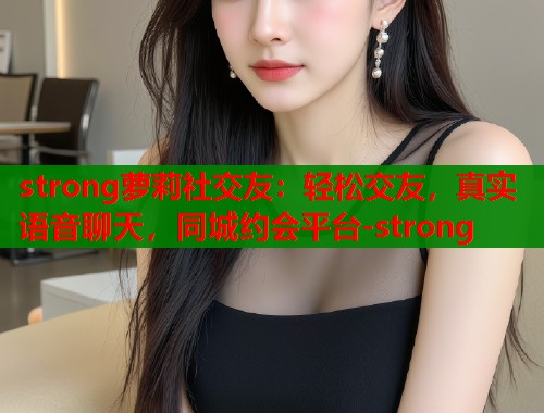 strong萝莉社交友：轻松交友，真实语音聊天，同城约会平台-strong  第1张