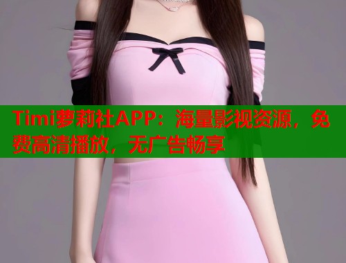 Timi萝莉社APP：海量影视资源，免费高清播放，无广告畅享  第1张