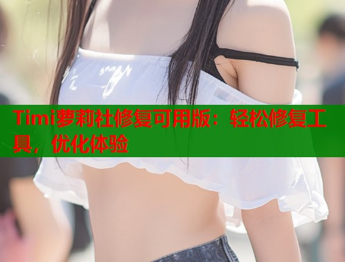 Timi萝莉社修复可用版：轻松修复工具，优化体验  第1张