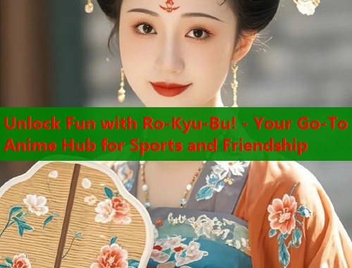 Unlock Fun with Ro-Kyu-Bu! - Your Go-To Anime Hub for Sports and Friendship  第1张
