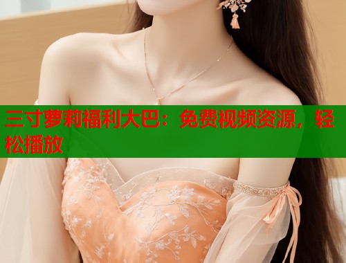 三寸萝莉福利大巴：免费视频资源，轻松播放  第1张