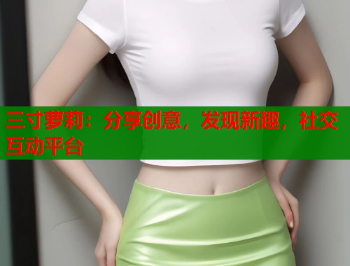 三寸萝莉：分享创意，发现新趣，社交互动平台  第1张