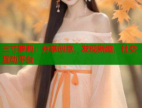 三寸萝莉：分享创意，发现新趣，社交互动平台  第2张