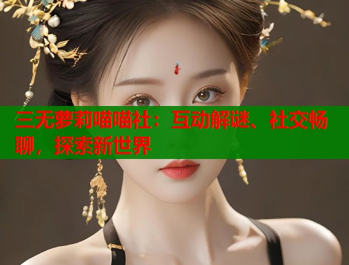 三无萝莉喵喵社：互动解谜、社交畅聊，探索新世界  第1张