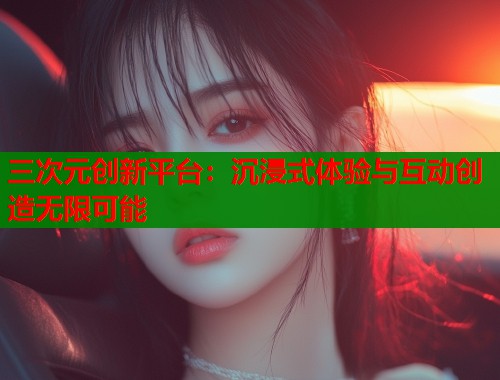 三次元创新平台：沉浸式体验与互动创造无限可能  第2张