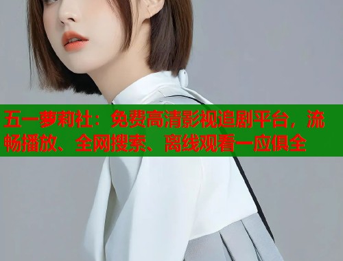 五一萝莉社：免费高清影视追剧平台，流畅播放、全网搜索、离线观看一应俱全  第1张