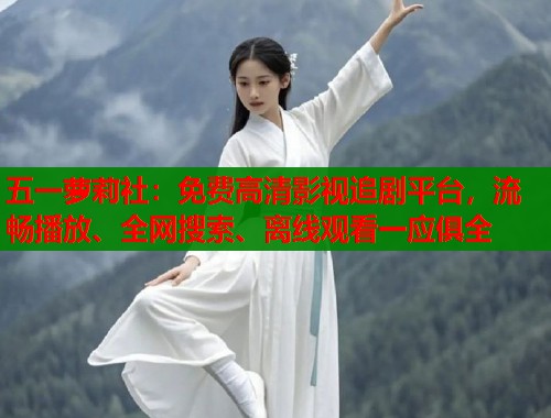 五一萝莉社：免费高清影视追剧平台，流畅播放、全网搜索、离线观看一应俱全  第2张