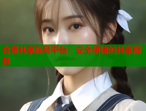 会员共享账号平台：安全便捷的共享服务  第1张