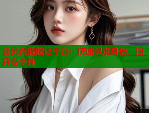 会员真假验证平台：快速识别身份，提升安全性  第1张