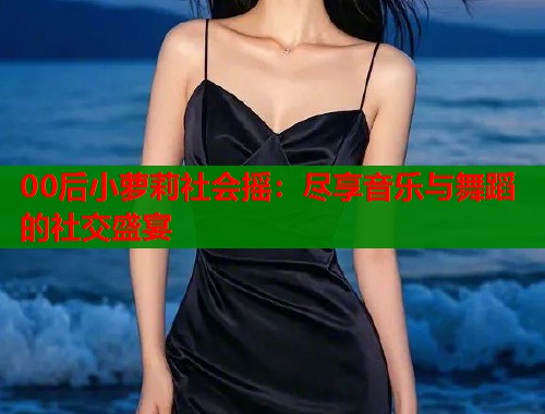 00后小萝莉社会摇：尽享音乐与舞蹈的社交盛宴  第1张
