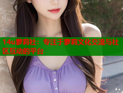 14u萝莉社：专注于萝莉文化交流与社区互动的平台  第1张