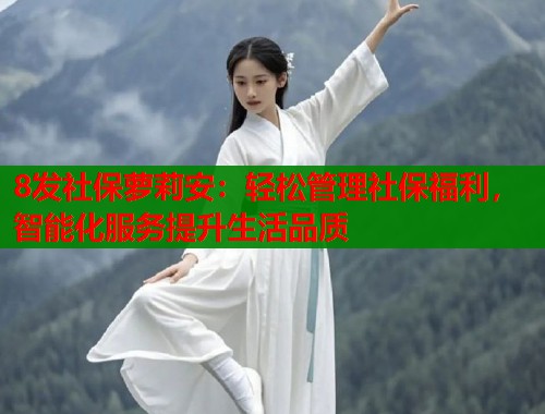 8发社保萝莉安：轻松管理社保福利，智能化服务提升生活品质  第1张