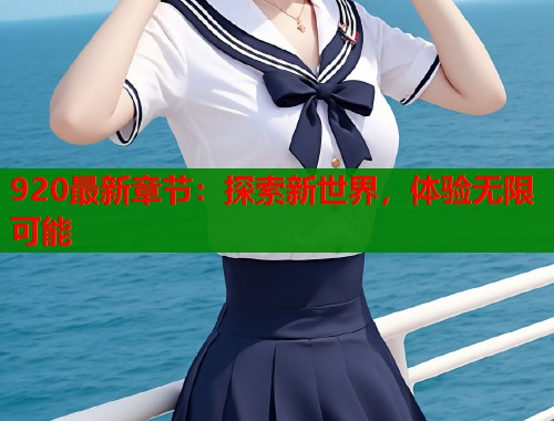 920最新章节：探索新世界，体验无限可能  第2张