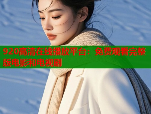 920高清在线播放平台：免费观看完整版电影和电视剧  第1张