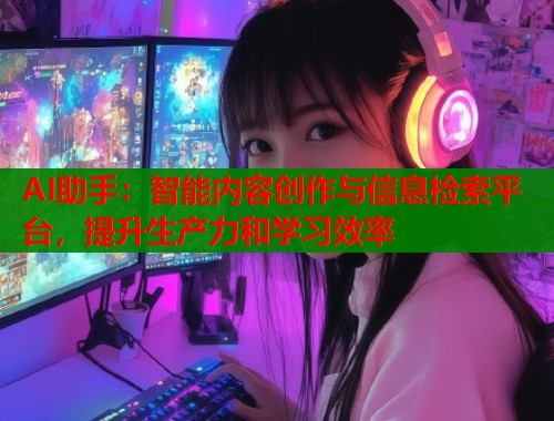 AI助手：智能内容创作与信息检索平台，提升生产力和学习效率  第1张