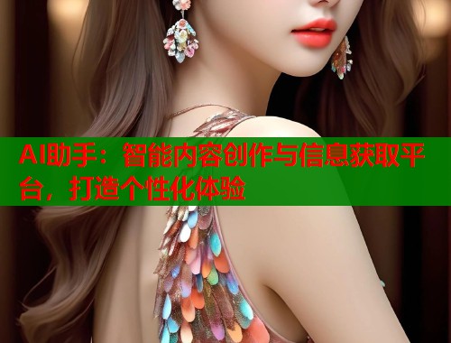 AI助手：智能内容创作与信息获取平台，打造个性化体验  第1张