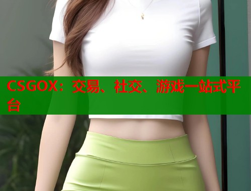 CSGOX：交易、社交、游戏一站式平台  第2张