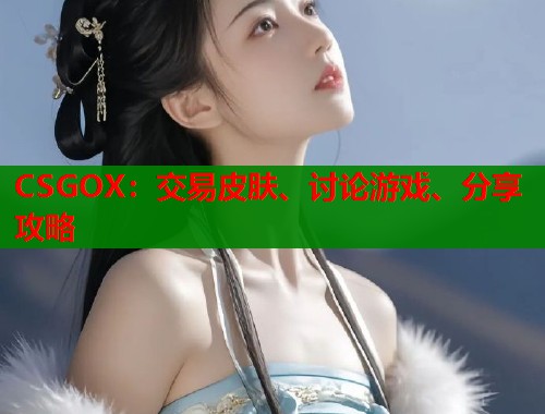 CSGOX：交易皮肤、讨论游戏、分享攻略  第1张